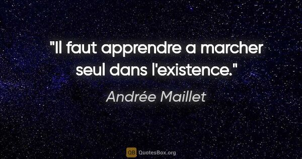 Andrée Maillet citation: "Il faut apprendre a marcher seul dans l'existence."