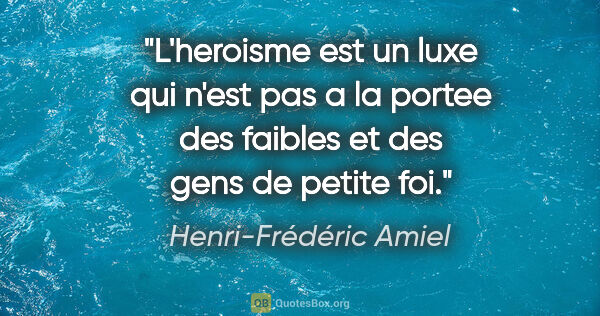 Henri-Frédéric Amiel citation: "L'heroisme est un luxe qui n'est pas a la portee des faibles..."