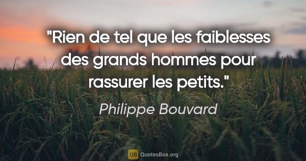Philippe Bouvard citation: "Rien de tel que les faiblesses des grands hommes pour rassurer..."