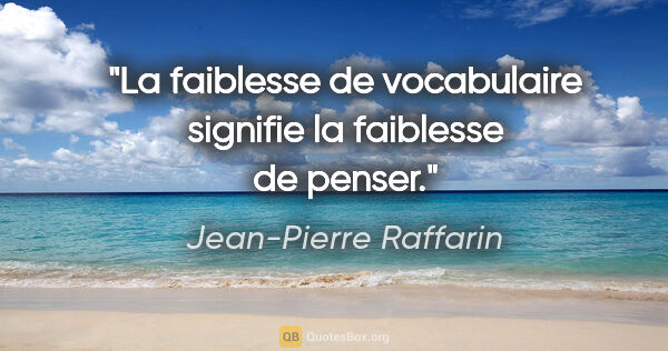 Jean-Pierre Raffarin citation: "La faiblesse de vocabulaire signifie la faiblesse de penser."