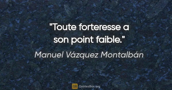 Manuel Vázquez Montalbán citation: "Toute forteresse a son point faible."