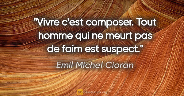 Emil Michel Cioran citation: "Vivre c'est composer. Tout homme qui ne meurt pas de faim est..."