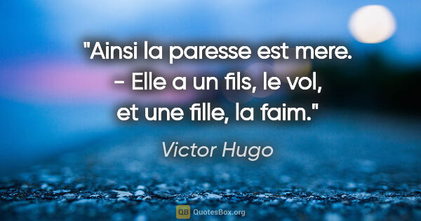 Victor Hugo citation: "Ainsi la paresse est mere. - Elle a un fils, le vol, et une..."