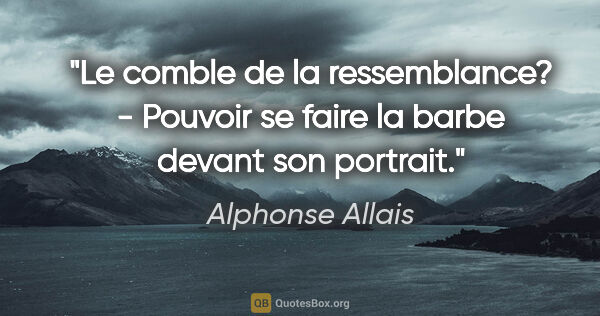 Alphonse Allais citation: "Le comble de la ressemblance? - Pouvoir se faire la barbe..."