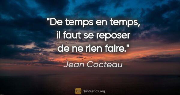 Jean Cocteau citation: "De temps en temps, il faut se reposer de ne rien faire."