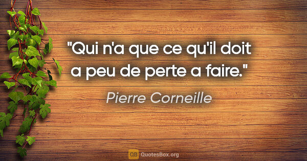 Pierre Corneille citation: "Qui n'a que ce qu'il doit a peu de perte a faire."