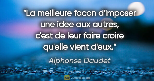 Alphonse Daudet citation: "La meilleure facon d'imposer une idee aux autres, c'est de..."