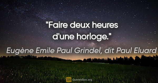 Eugène Emile Paul Grindel, dit Paul Eluard citation: "Faire deux heures d'une horloge."