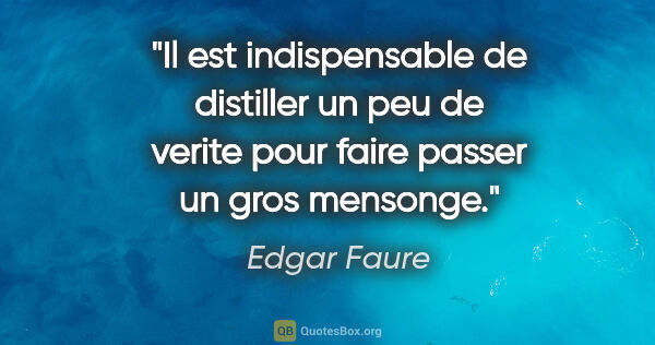 Edgar Faure citation: "Il est indispensable de distiller un peu de verite pour faire..."