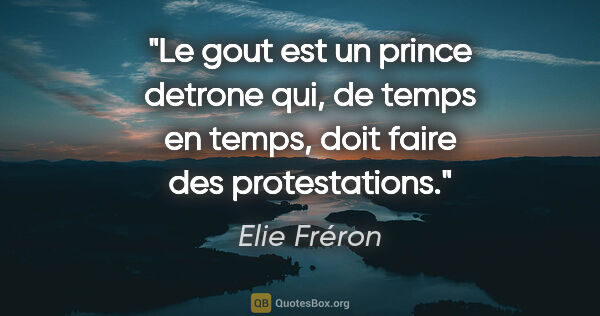 Elie Fréron citation: "Le gout est un prince detrone qui, de temps en temps, doit..."