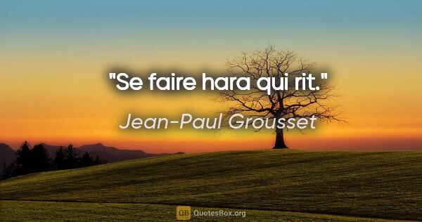 Jean-Paul Grousset citation: "Se faire hara qui rit."