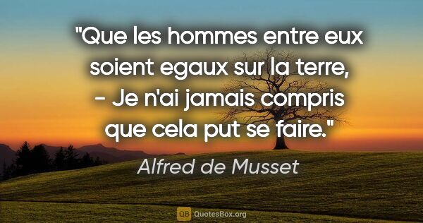 Alfred de Musset citation: "Que les hommes entre eux soient egaux sur la terre, - Je n'ai..."