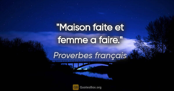 Proverbes français citation: "Maison faite et femme a faire."