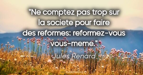 Jules Renard citation: "Ne comptez pas trop sur la societe pour faire des reformes:..."