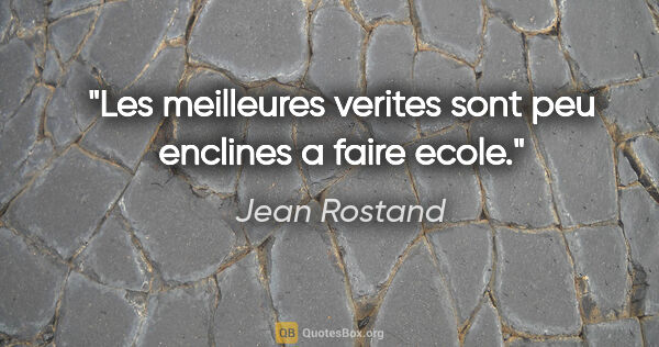 Jean Rostand citation: "Les meilleures verites sont peu enclines a faire ecole."