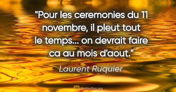 Laurent Ruquier citation: "Pour les ceremonies du 11 novembre, il pleut tout le temps......"
