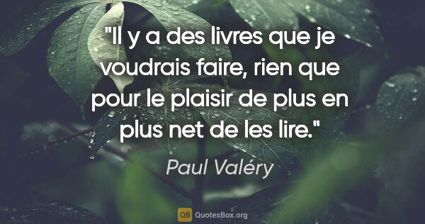 Paul Valéry citation: "Il y a des livres que je voudrais faire, rien que pour le..."