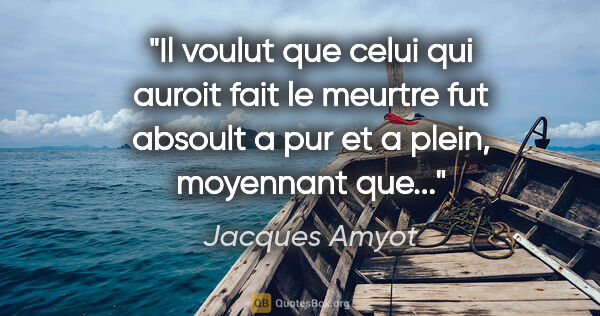 Jacques Amyot citation: "Il voulut que celui qui auroit fait le meurtre fut absoult a..."