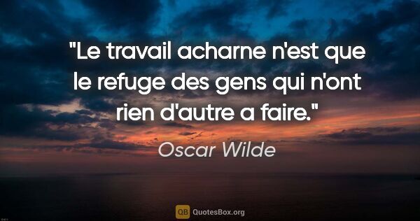 Oscar Wilde citation: "Le travail acharne n'est que le refuge des gens qui n'ont rien..."