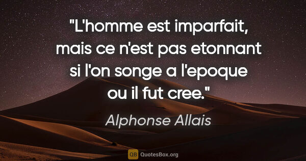 Alphonse Allais citation: "L'homme est imparfait, mais ce n'est pas etonnant si l'on..."
