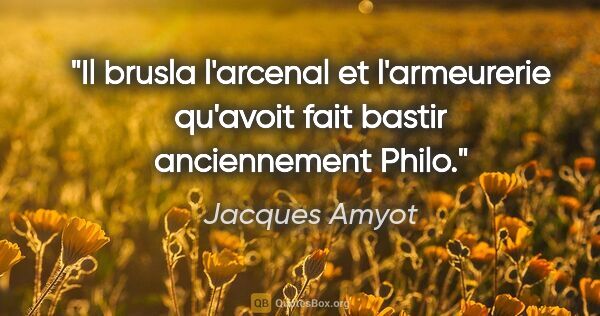 Jacques Amyot citation: "Il brusla l'arcenal et l'armeurerie qu'avoit fait bastir..."
