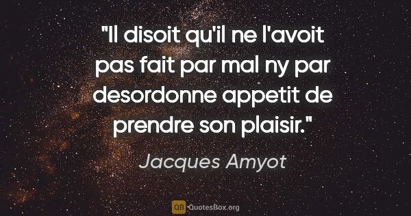 Jacques Amyot citation: "Il disoit qu'il ne l'avoit pas fait par mal ny par desordonne..."