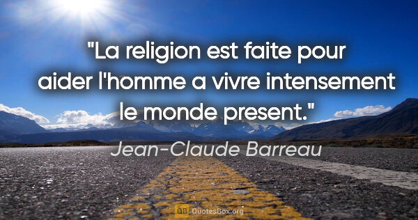 Jean-Claude Barreau citation: "La religion est faite pour aider l'homme a vivre intensement..."