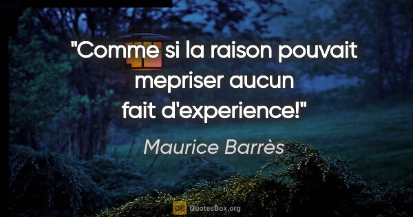Maurice Barrès citation: "Comme si la raison pouvait mepriser aucun fait d'experience!"