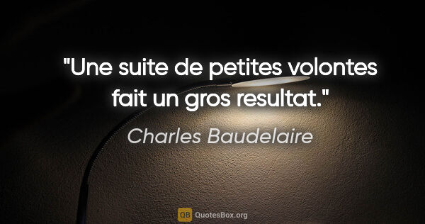 Charles Baudelaire citation: "Une suite de petites volontes fait un gros resultat."