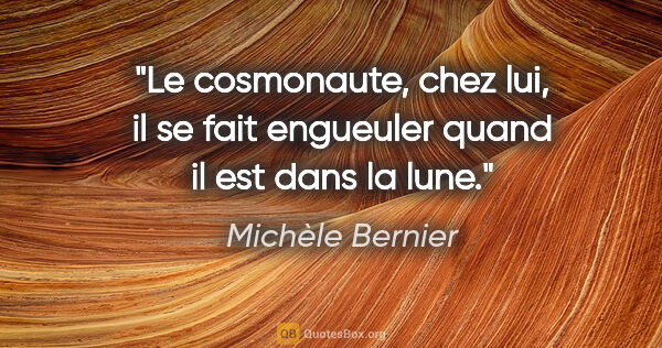 Michèle Bernier citation: "Le cosmonaute, chez lui, il se fait engueuler quand il est..."