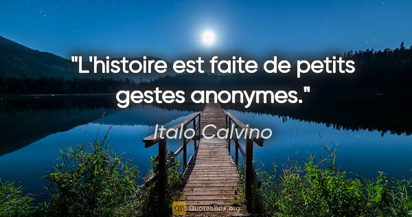 Italo Calvino citation: "L'histoire est faite de petits gestes anonymes."