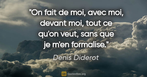 Denis Diderot citation: "On fait de moi, avec moi, devant moi, tout ce qu'on veut, sans..."