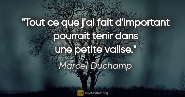 Marcel Duchamp citation: "Tout ce que j'ai fait d'important pourrait tenir dans une..."