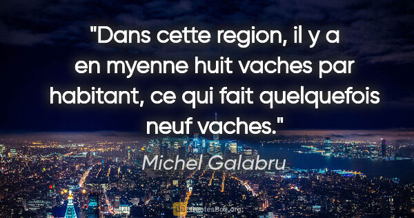 Michel Galabru citation: "Dans cette region, il y a en myenne huit vaches par habitant,..."
