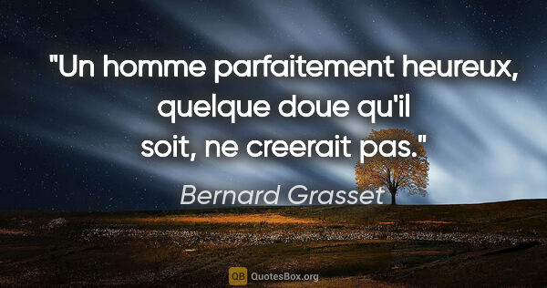 Bernard Grasset citation: "Un homme parfaitement heureux, quelque doue qu'il soit, ne..."