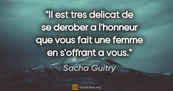 Sacha Guitry citation: "Il est tres delicat de se derober a l'honneur que vous fait..."