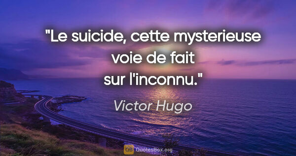 Victor Hugo citation: "Le suicide, cette mysterieuse voie de fait sur l'inconnu."