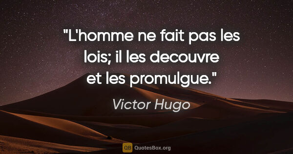 Victor Hugo citation: "L'homme ne fait pas les lois; il les decouvre et les promulgue."