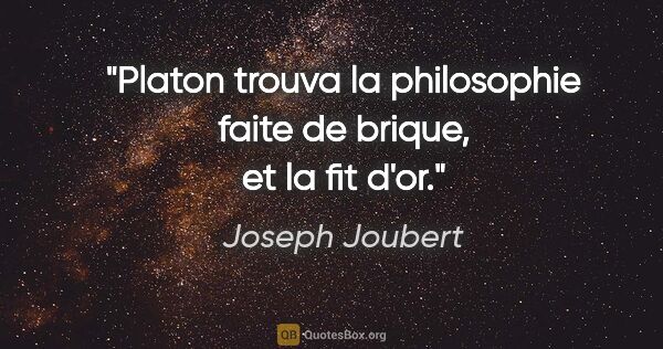 Joseph Joubert citation: "Platon trouva la philosophie faite de brique, et la fit d'or."