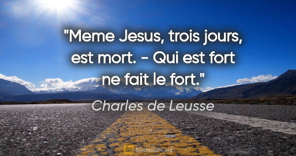 Charles de Leusse citation: "Meme Jesus, trois jours, est mort. - Qui est fort ne fait le..."