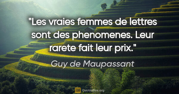 Guy de Maupassant citation: "Les vraies femmes de lettres sont des phenomenes. Leur rarete..."