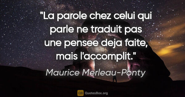 Maurice Merleau-Ponty citation: "La parole chez celui qui parle ne traduit pas une pensee deja..."