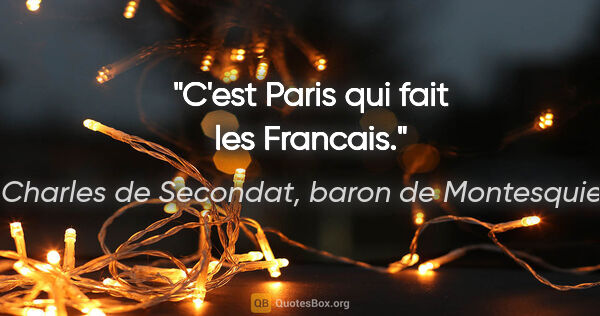 Charles de Secondat, baron de Montesquieu citation: "C'est Paris qui fait les Francais."