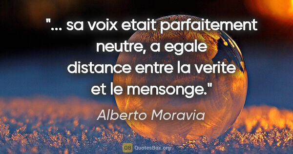 Alberto Moravia citation: " sa voix etait parfaitement neutre, a egale distance entre la..."