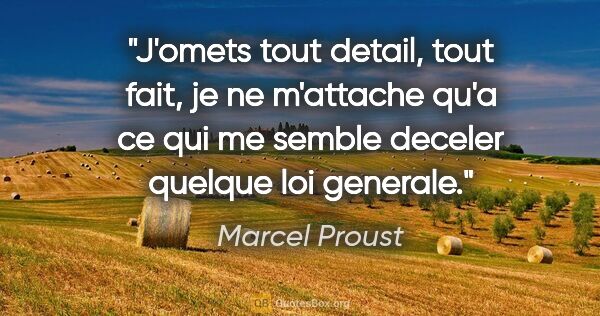 Marcel Proust citation: "J'omets tout detail, tout fait, je ne m'attache qu'a ce qui me..."