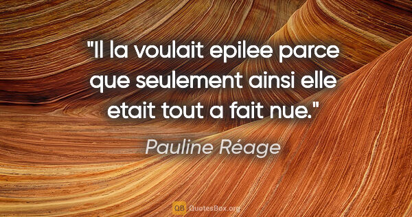 Pauline Réage citation: "Il la voulait epilee parce que seulement ainsi elle etait tout..."
