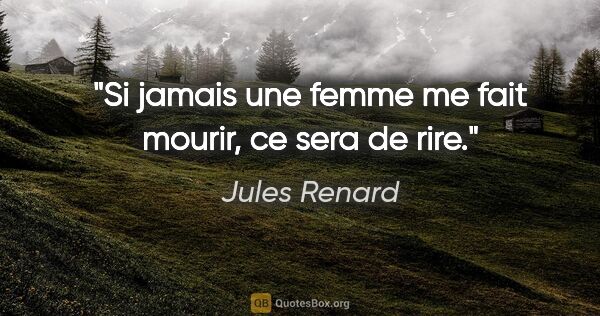 Jules Renard citation: "Si jamais une femme me fait mourir, ce sera de rire."