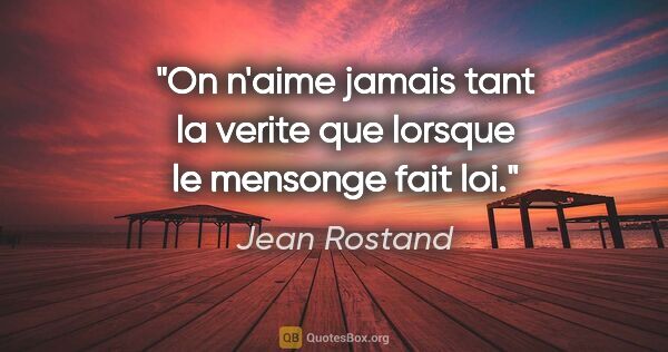 Jean Rostand citation: "On n'aime jamais tant la verite que lorsque le mensonge fait loi."