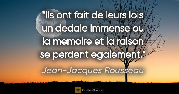 Jean-Jacques Rousseau citation: "Ils ont fait de leurs lois un dedale immense ou la memoire et..."