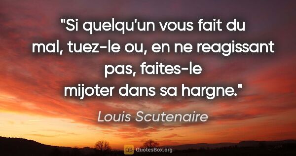 Louis Scutenaire citation: "Si quelqu'un vous fait du mal, tuez-le ou, en ne reagissant..."